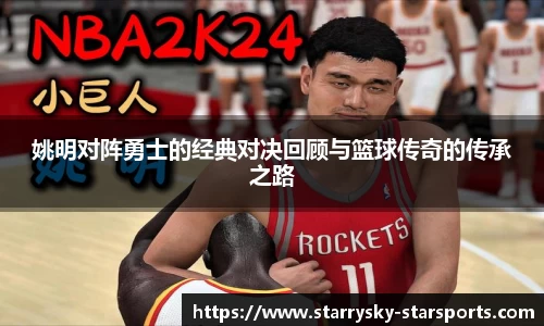 姚明对阵勇士的经典对决回顾与篮球传奇的传承之路
