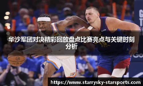 华沙军团对决精彩回放盘点比赛亮点与关键时刻分析