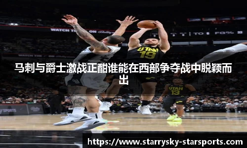 马刺与爵士激战正酣谁能在西部争夺战中脱颖而出